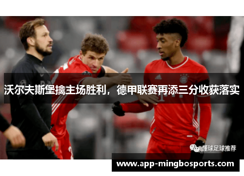 沃尔夫斯堡擒主场胜利，德甲联赛再添三分收获落实
