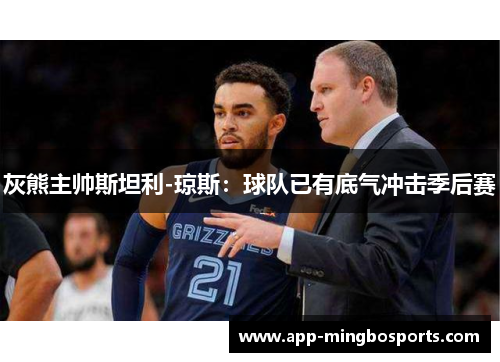 灰熊主帅斯坦利-琼斯：球队已有底气冲击季后赛