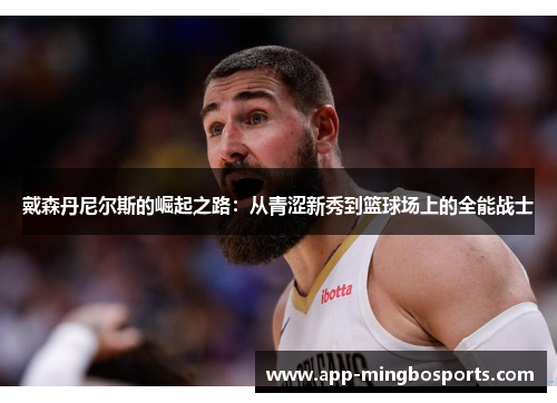 戴森丹尼尔斯的崛起之路：从青涩新秀到篮球场上的全能战士