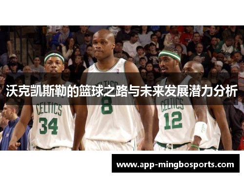 沃克凯斯勒的篮球之路与未来发展潜力分析